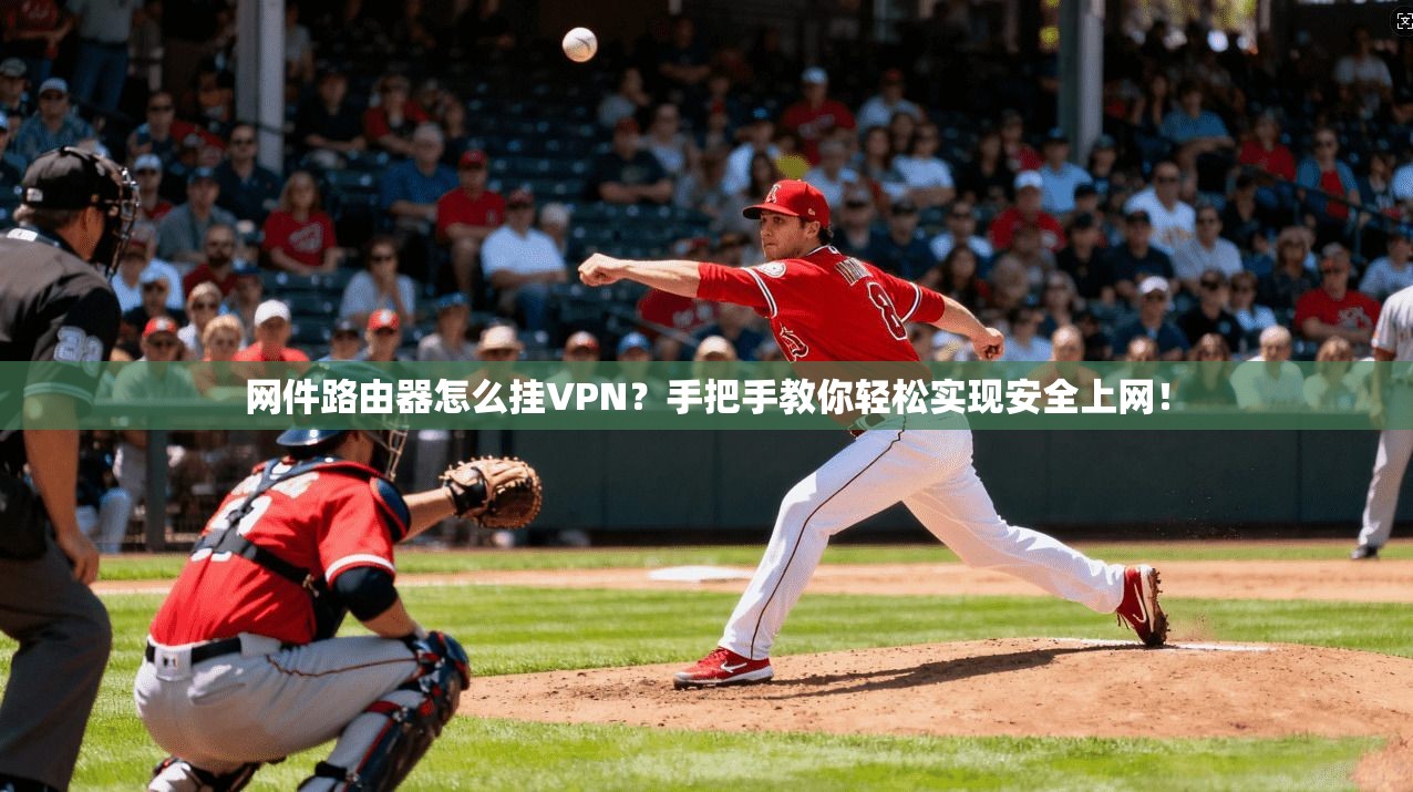 网件路由器怎么挂VPN？手把手教你轻松实现安全上网！