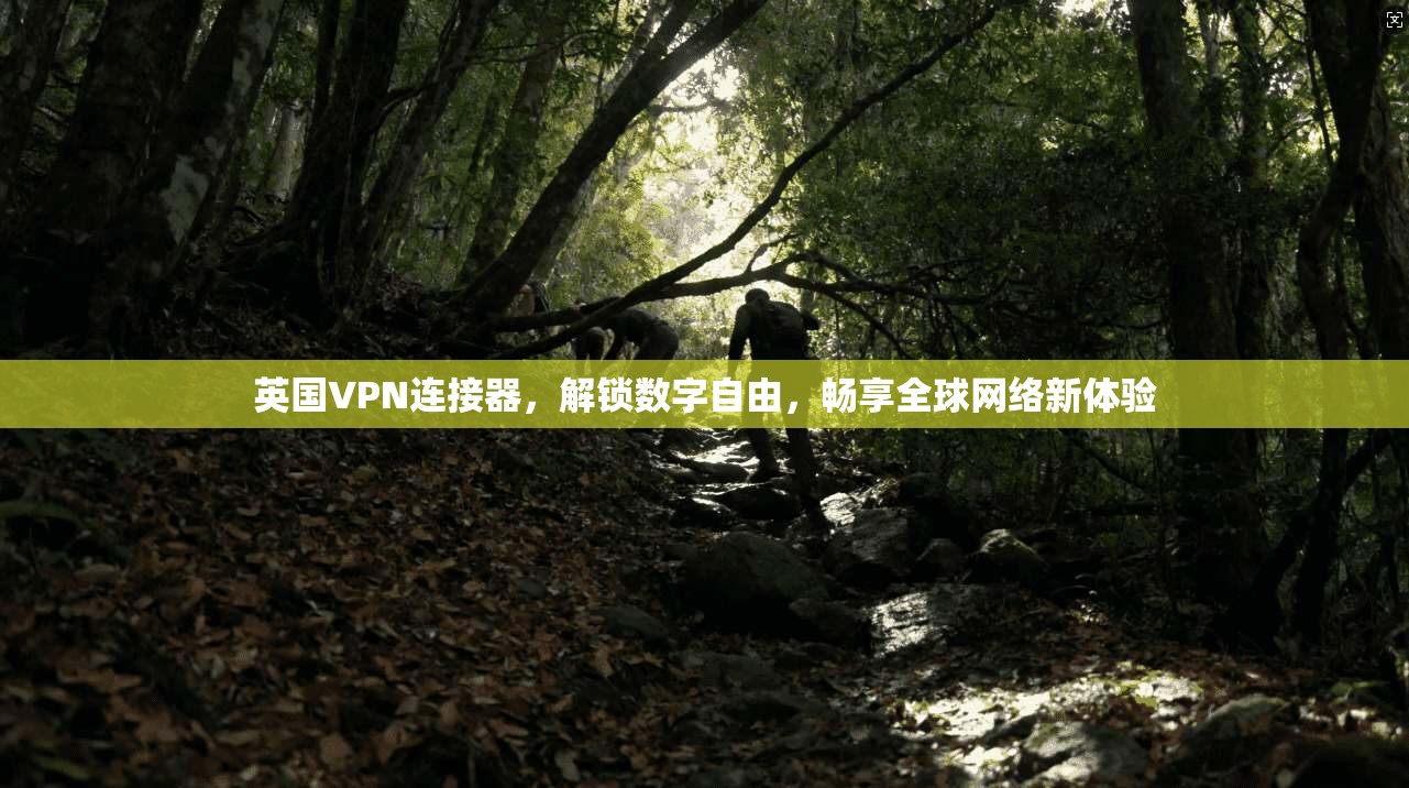 英国VPN连接器，解锁数字自由，畅享全球网络新体验