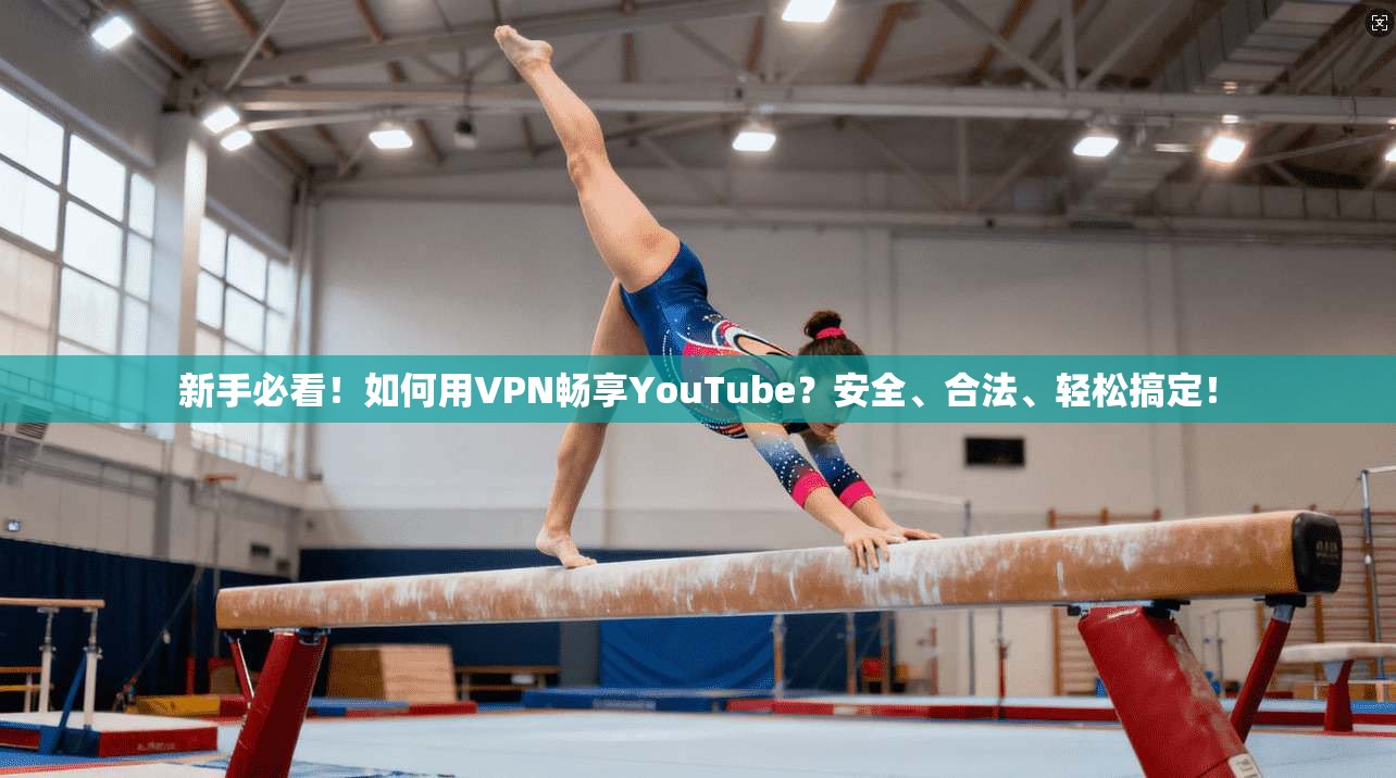 新手必看!如何用VPN畅享YouTube?安全、合法、轻松搞定! 新手必看!如何用VPN畅享YouTube?安全、合法、轻松搞定!