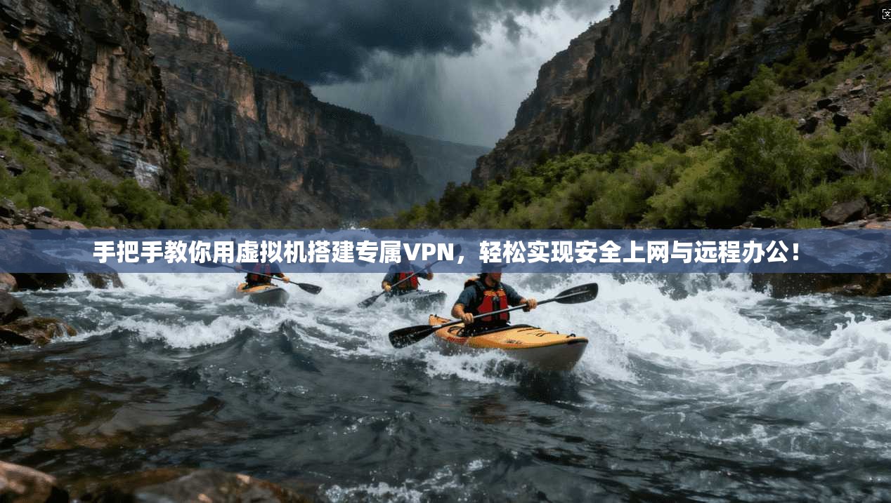 手把手教你用虚拟机搭建专属VPN,轻松实现安全上网与远程办公!