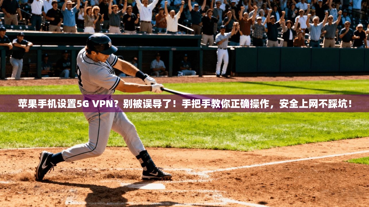 苹果手机设置5G VPN？别被误导了！手把手教你正确操作，安全上网不踩坑！