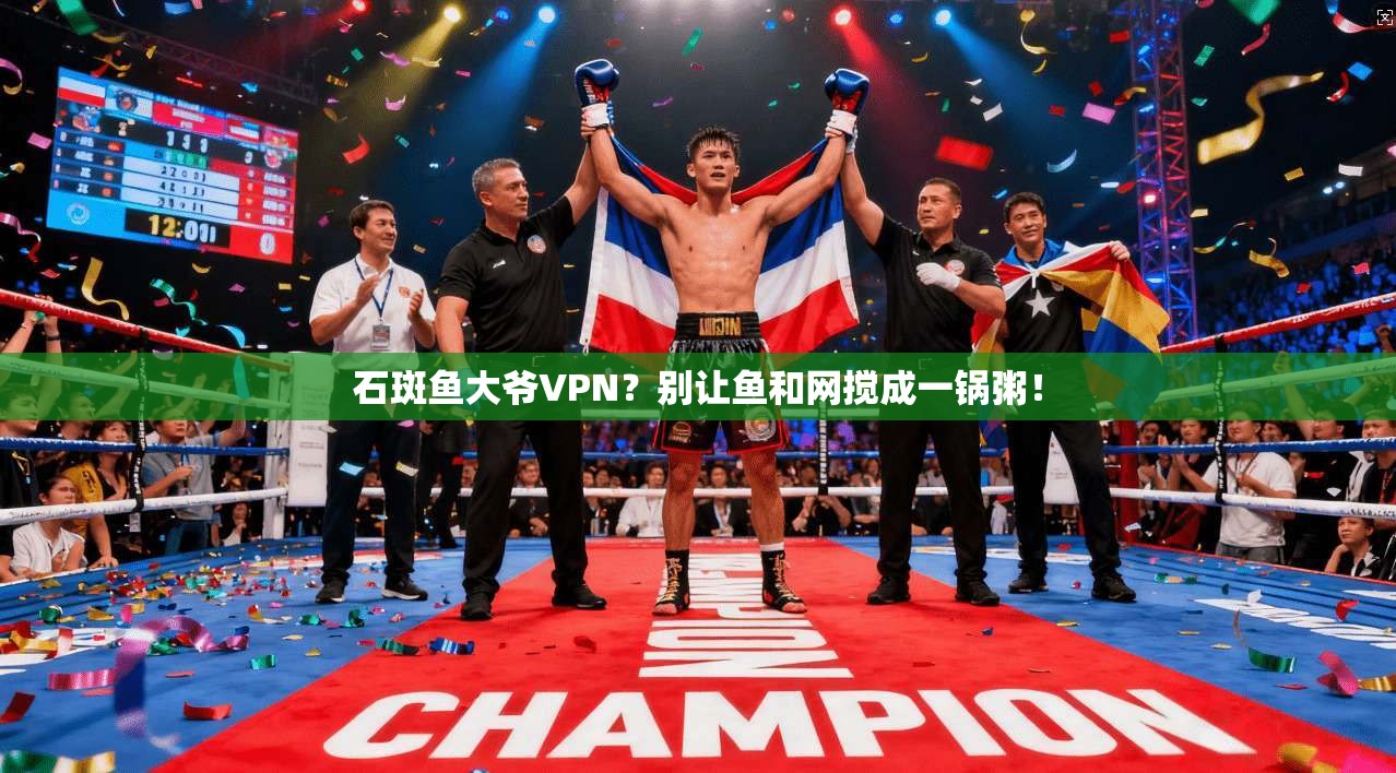石斑鱼大爷VPN?别让鱼和网搅成一锅粥!