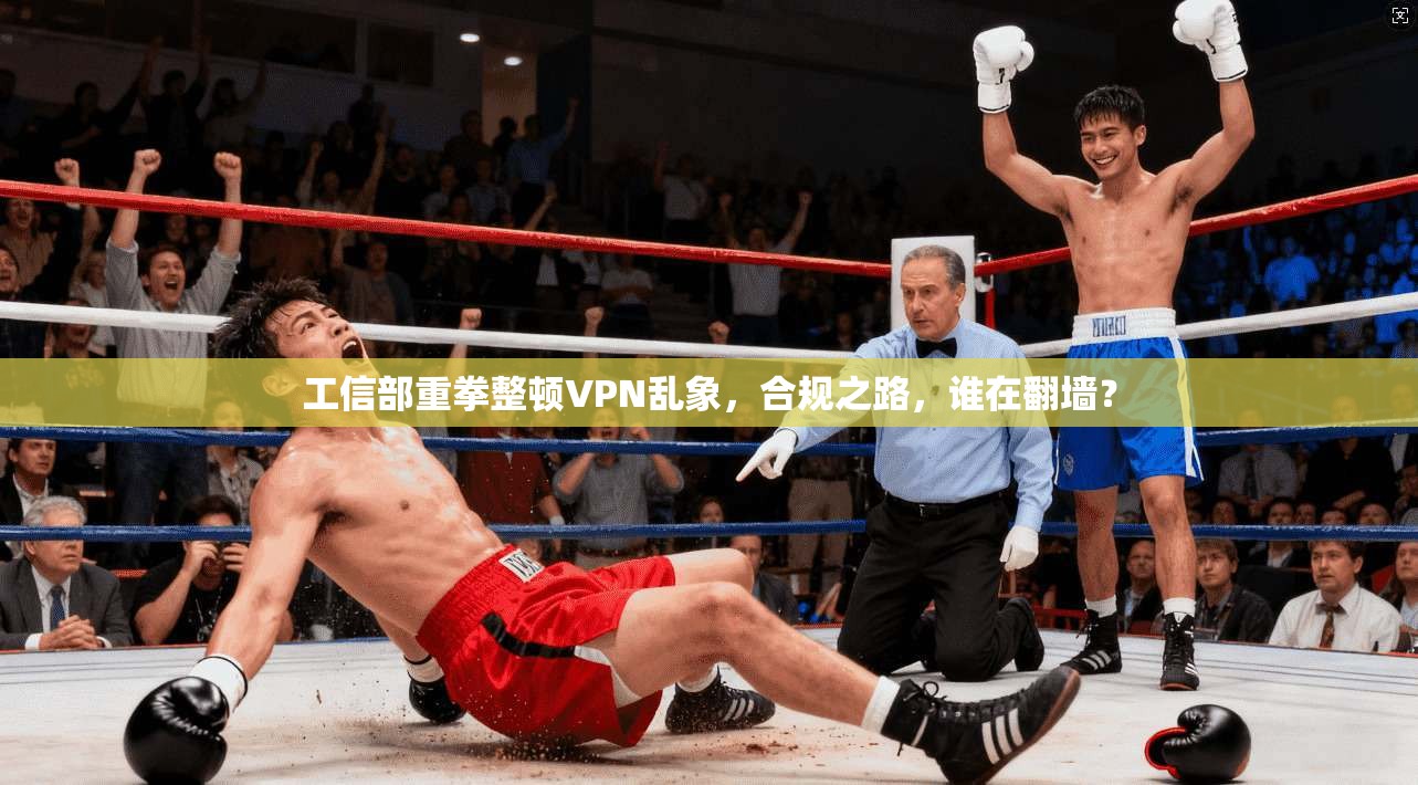 工信部重拳整顿VPN乱象，合规之路，谁在翻墙？