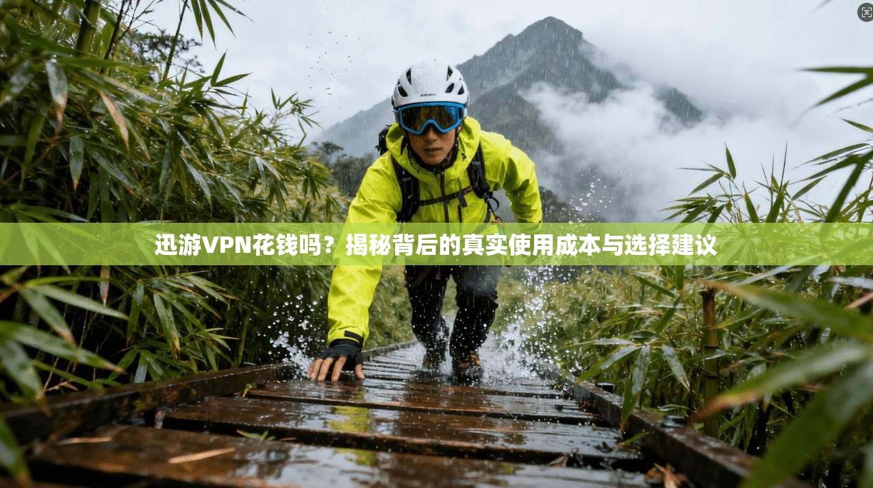 迅游VPN花钱吗?揭秘背后的真实使用成本与选择建议