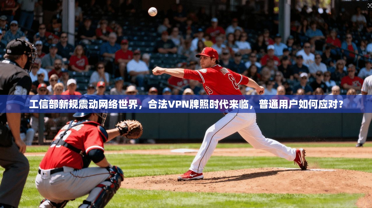 工信部新规震动网络世界，合法VPN牌照时代来临，普通用户如何应对？
