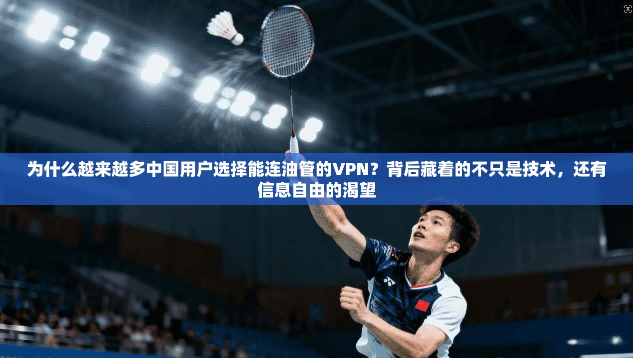为什么越来越多中国用户选择能连油管的VPN?背后藏着的不只是技术,还有信息自由的渴望