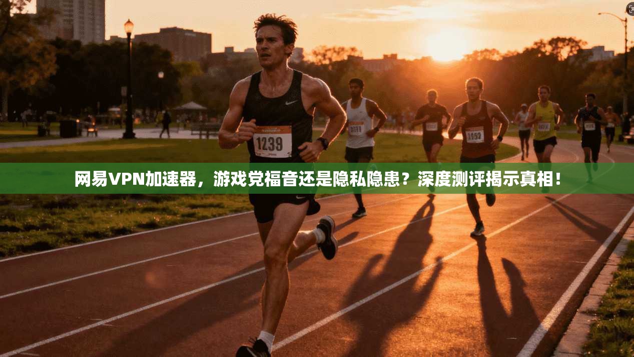 网易VPN加速器,游戏党福音还是隐私隐患?深度测评揭示真相!