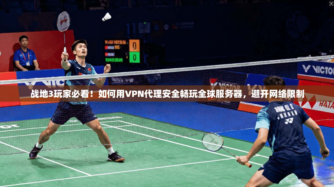 战地3玩家必看!如何用VPN代理安全畅玩全球服务器,避开网络限制