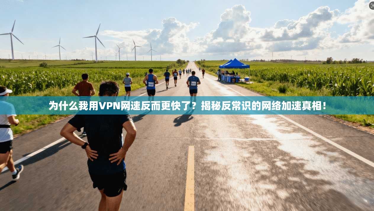 为什么我用VPN网速反而更快了?揭秘反常识的网络加速真相!