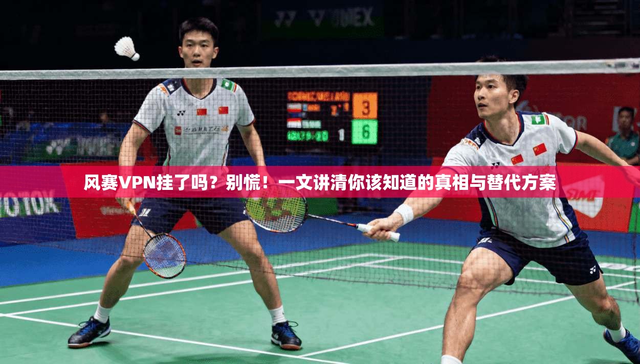风赛VPN挂了吗？别慌！一文讲清你该知道的真相与替代方案
