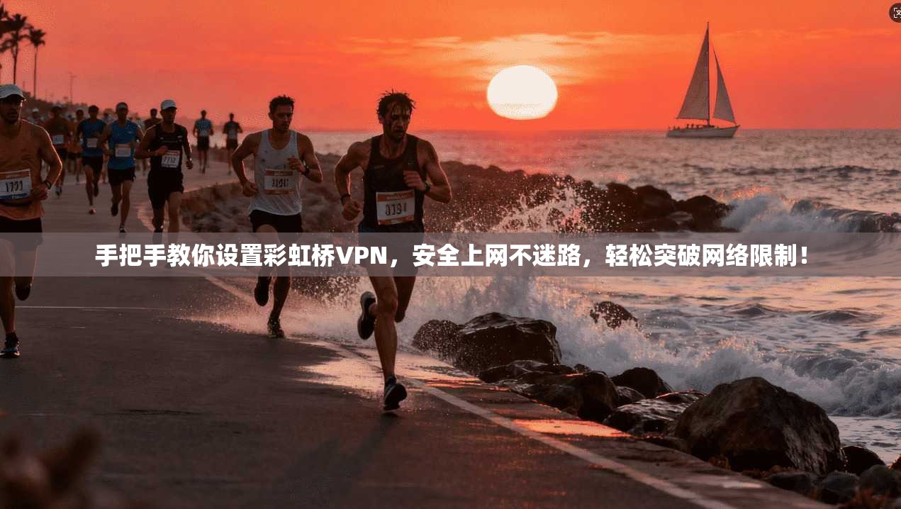 手把手教你设置彩虹桥VPN，安全上网不迷路，轻松突破网络限制！