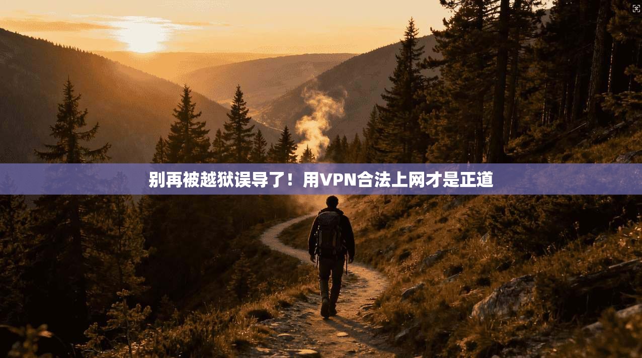 别再被越狱误导了!用VPN合法上网才是正道