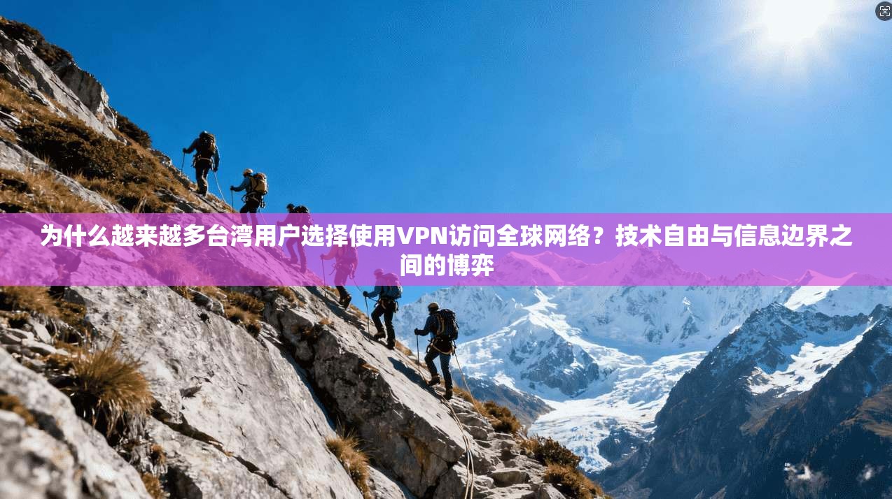 为什么越来越多台湾用户选择使用VPN访问全球网络？技术自由与信息边界之间的博弈