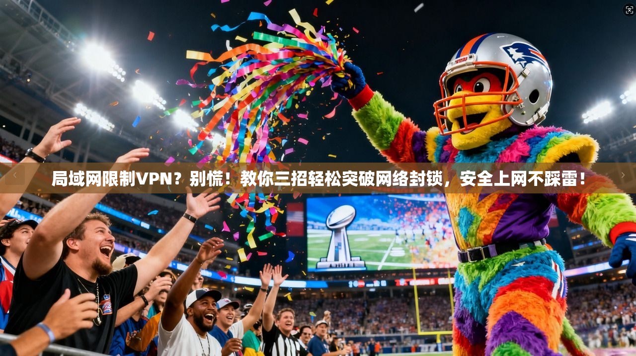 局域网限制VPN？别慌！教你三招轻松突破网络封锁，安全上网不踩雷！