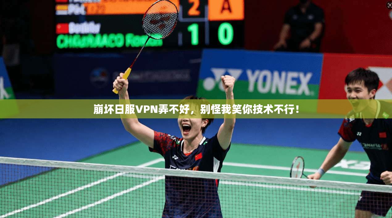 崩坏日服VPN弄不好，别怪我笑你技术不行！
