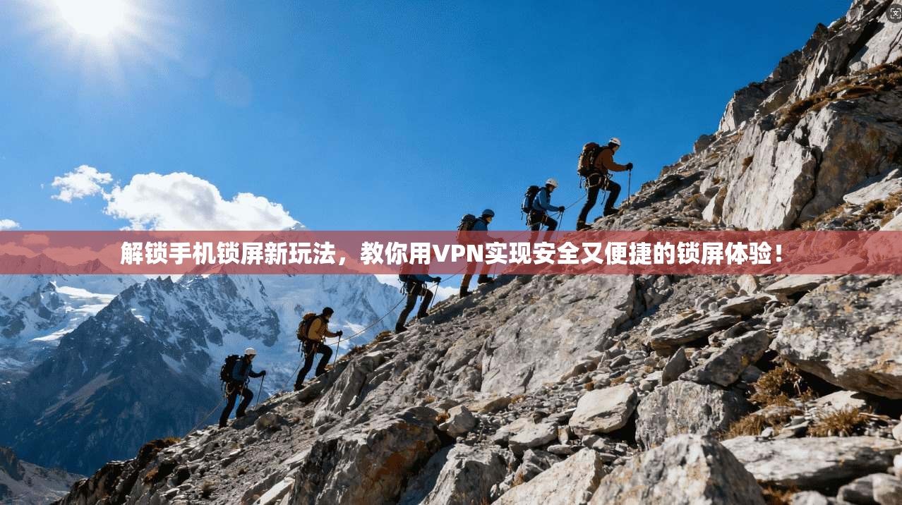 解锁手机锁屏新玩法，教你用VPN实现安全又便捷的锁屏体验！