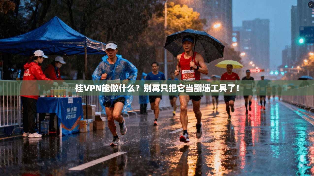 挂VPN能做什么?别再只把它当翻墙工具了! 挂VPN能做什么?别再只把它当翻墙工具了!