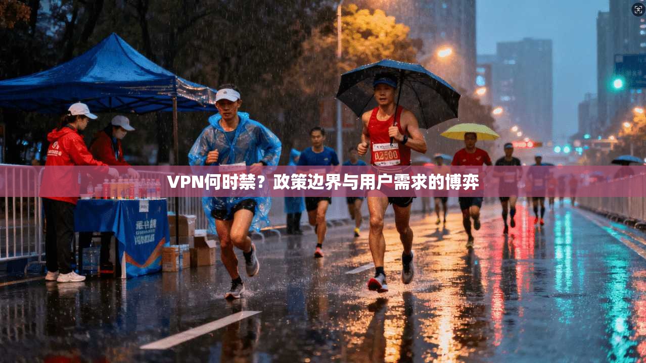 VPN何时禁？政策边界与用户需求的博弈