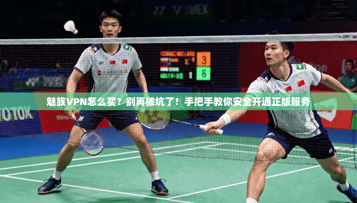 魅族VPN怎么买？别再被坑了！手把手教你安全开通正版服务