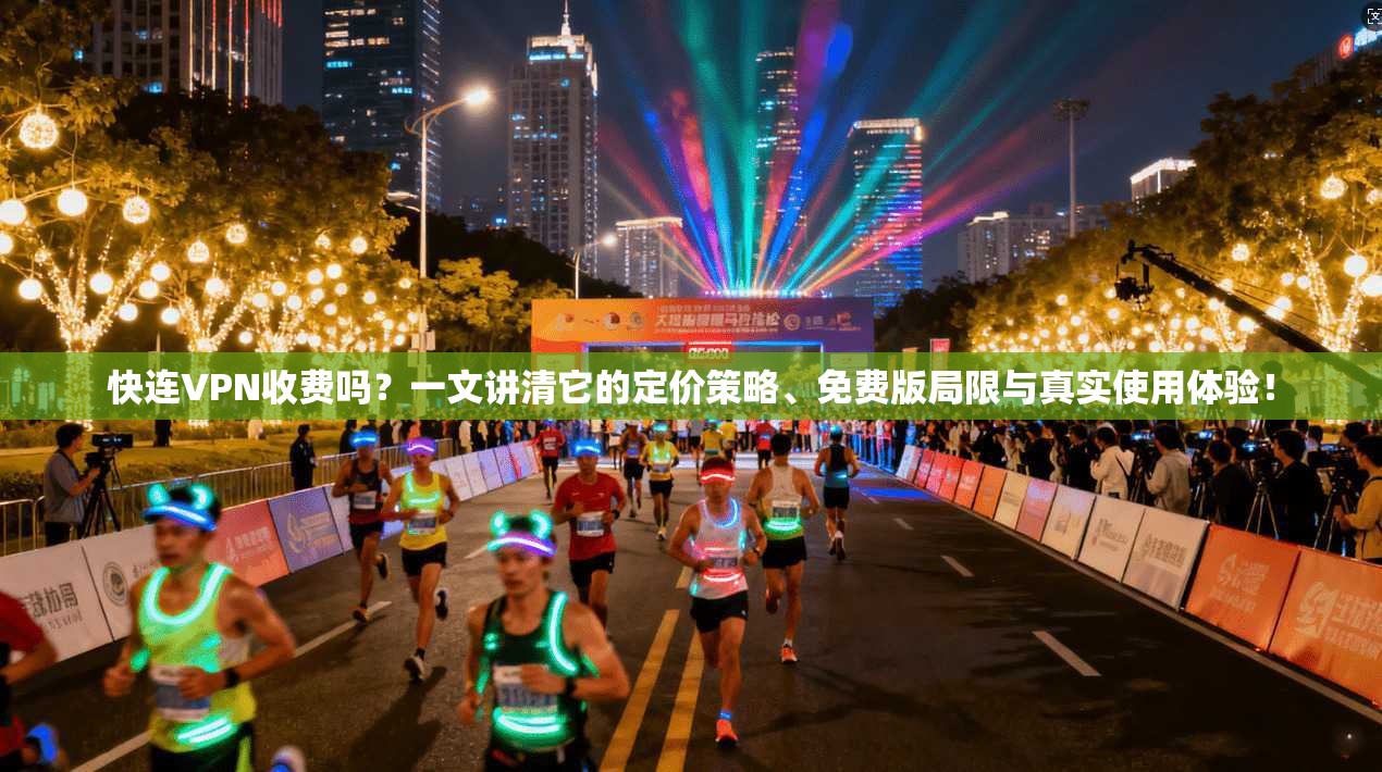 快连VPN收费吗?一文讲清它的定价策略、免费版局限与真实使用体验! 快连VPN收费吗?一文讲清它的定价策略、免费版局限与真实使用体验!