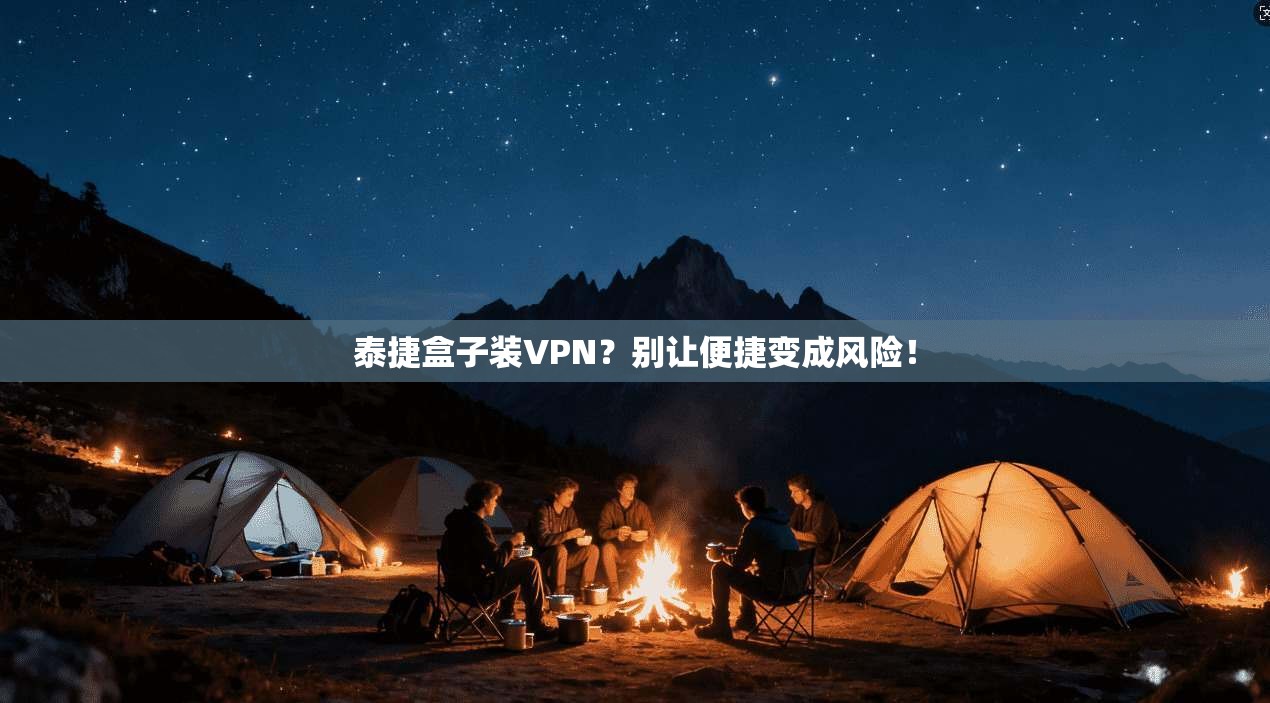 泰捷盒子装VPN?别让便捷变成风险!
