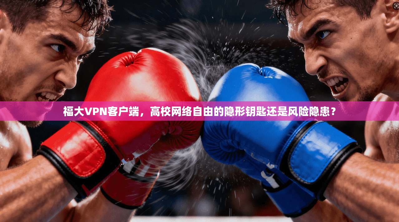 福大VPN客户端,高校网络自由的隐形钥匙还是风险隐患?
