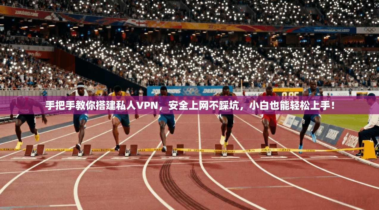 手把手教你搭建私人VPN,安全上网不踩坑,小白也能轻松上手!