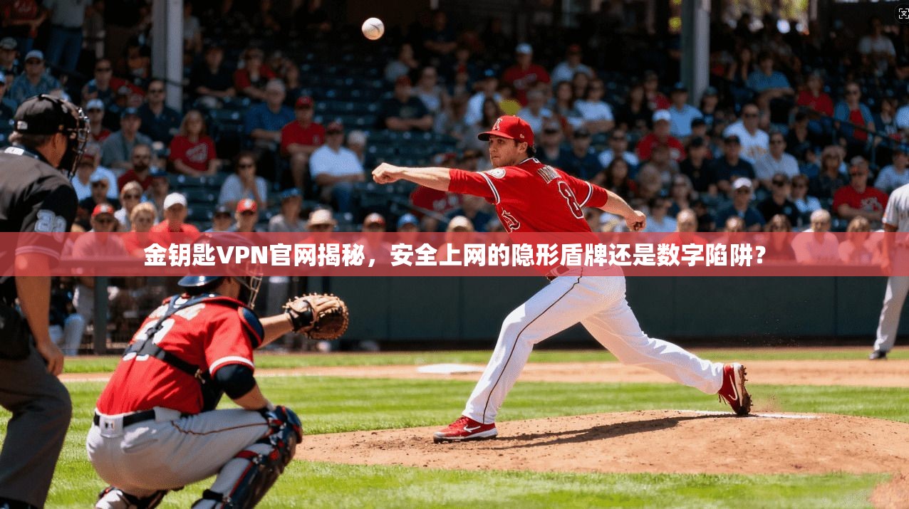 金钥匙VPN官网揭秘,安全上网的隐形盾牌还是数字陷阱?