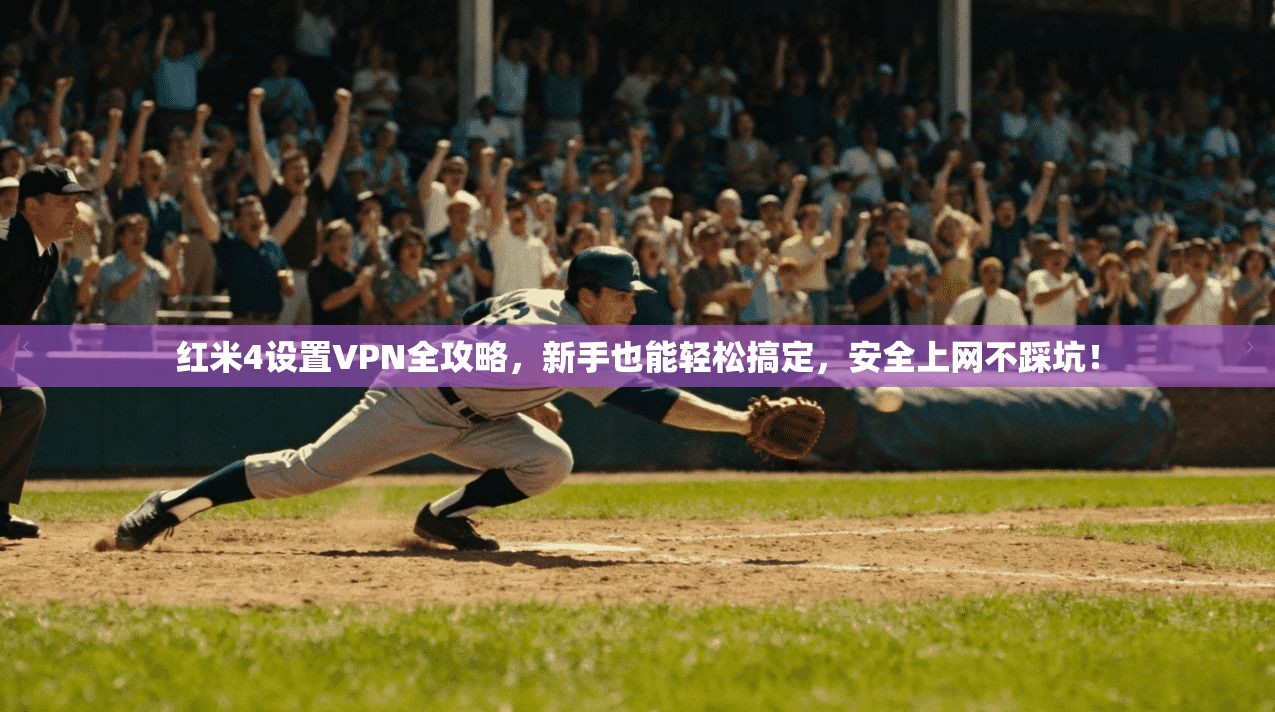 红米4设置VPN全攻略,新手也能轻松搞定,安全上网不踩坑!