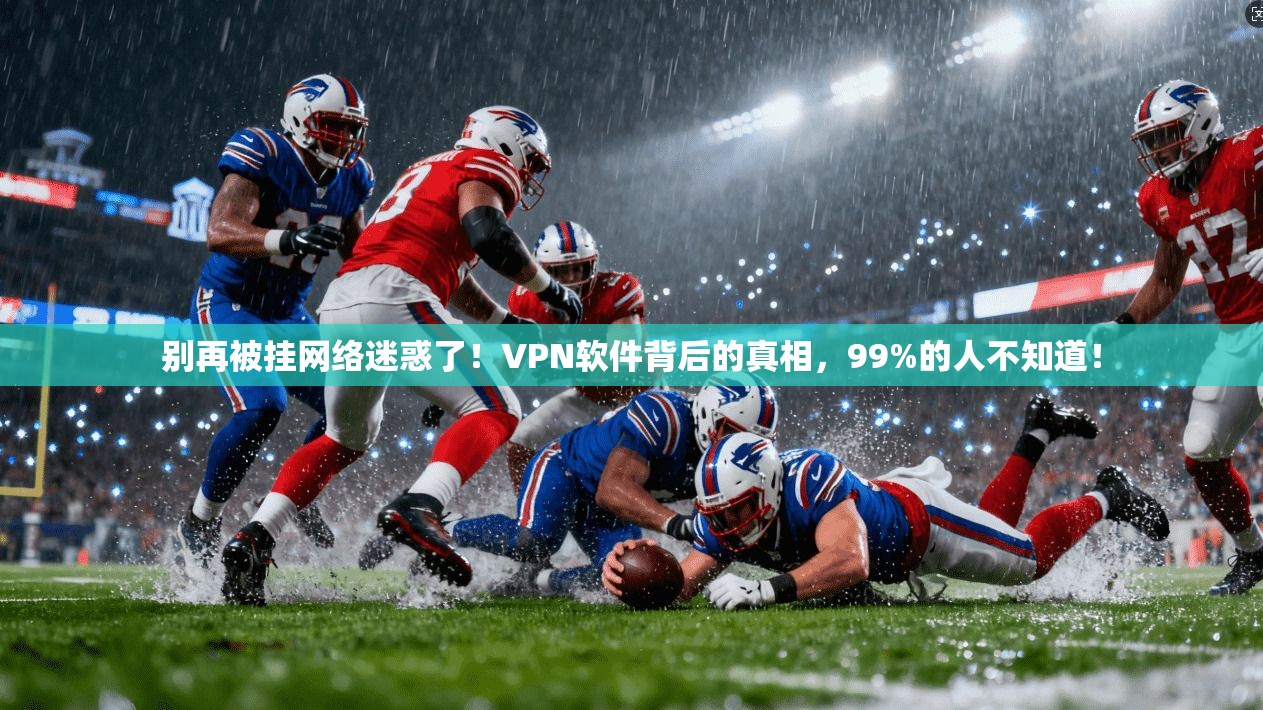 别再被挂网络迷惑了!VPN软件背后的真相,99%的人不知道!
