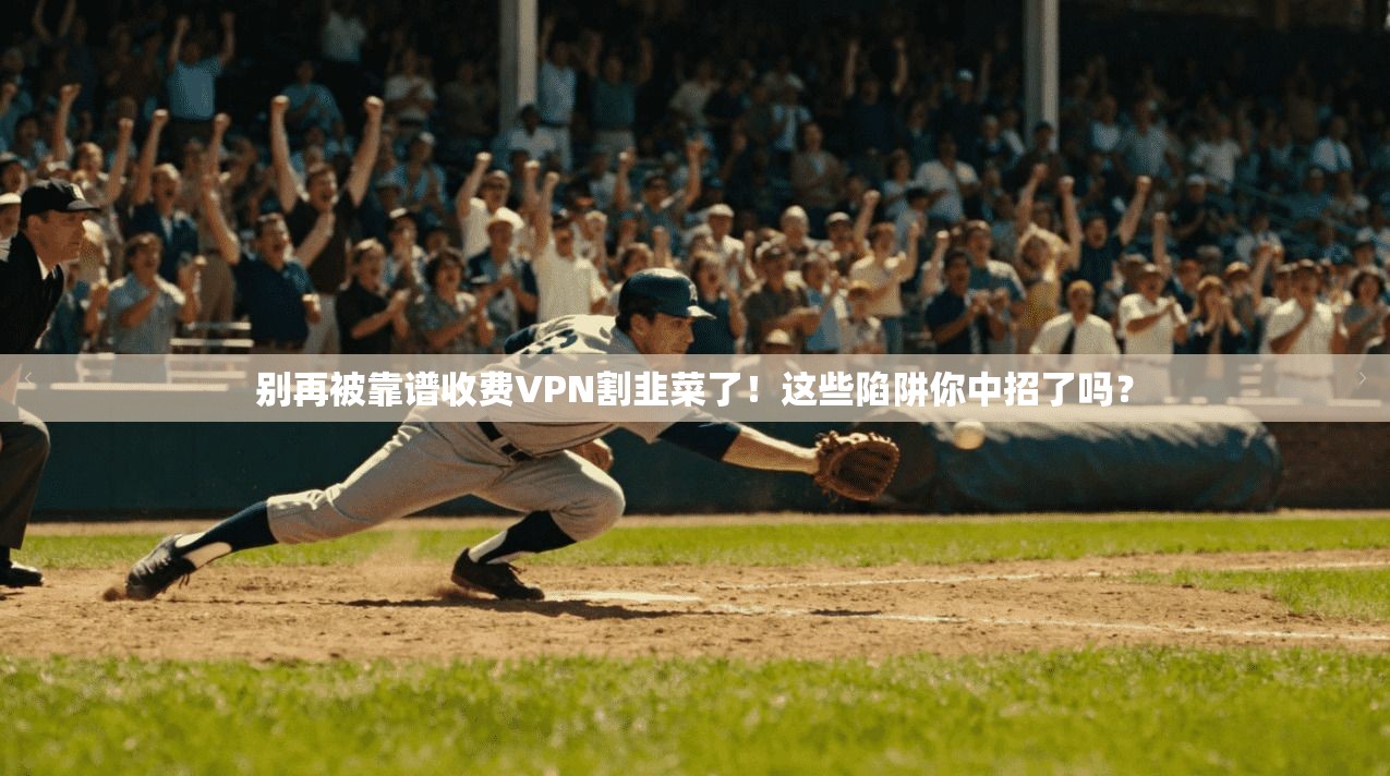 别再被靠谱收费VPN割韭菜了!这些陷阱你中招了吗?