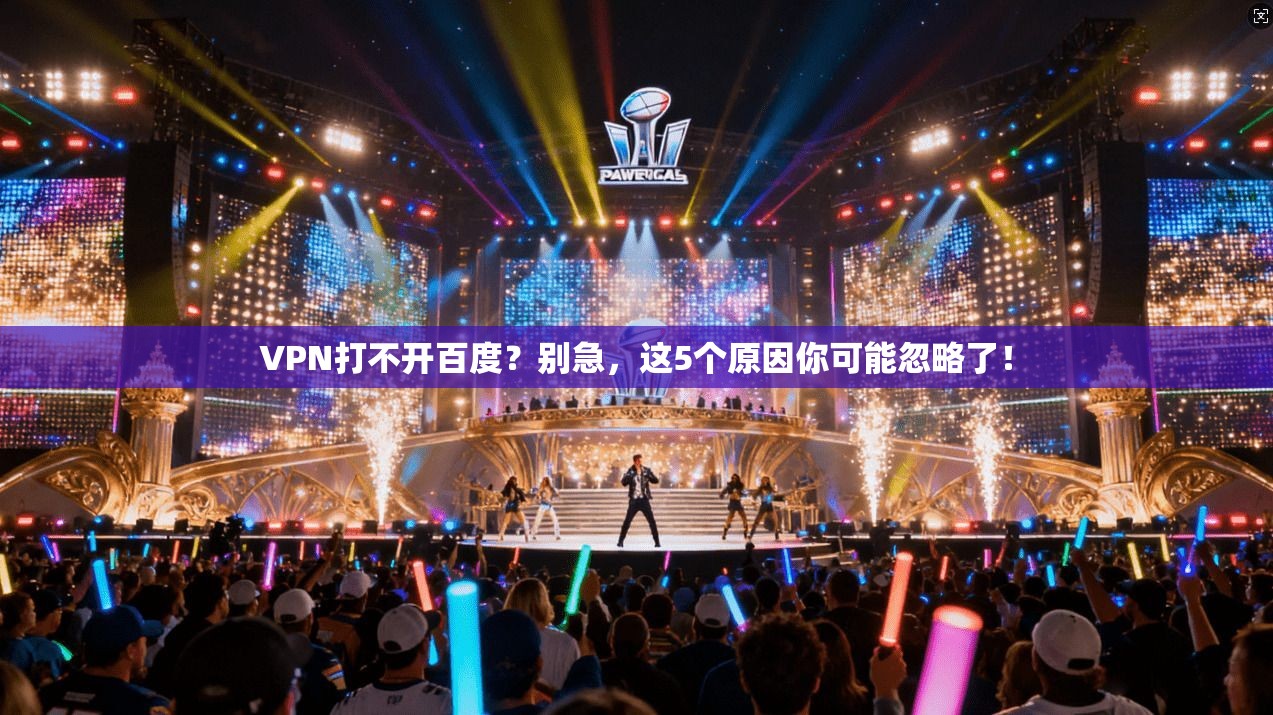 VPN打不开百度？别急，这5个原因你可能忽略了！