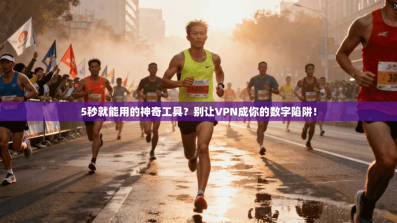 5秒就能用的神奇工具？别让VPN成你的数字陷阱！