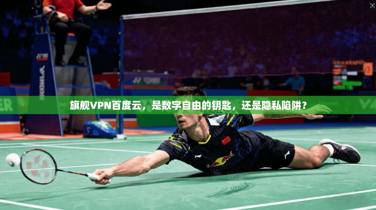 旗舰VPN百度云,是数字自由的钥匙,还是隐私陷阱?