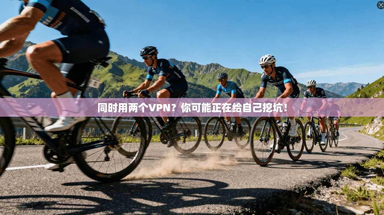 同时用两个VPN?你可能正在给自己挖坑!