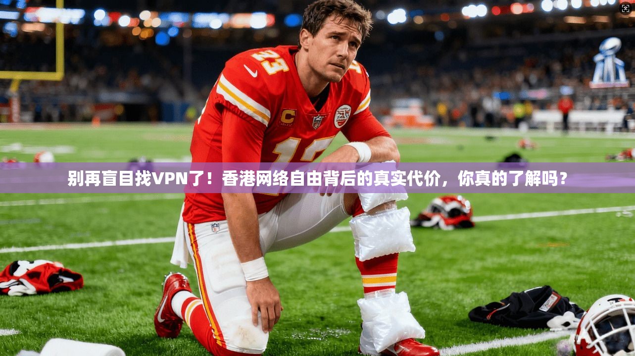 别再盲目找VPN了!香港网络自由背后的真实代价,你真的了解吗?