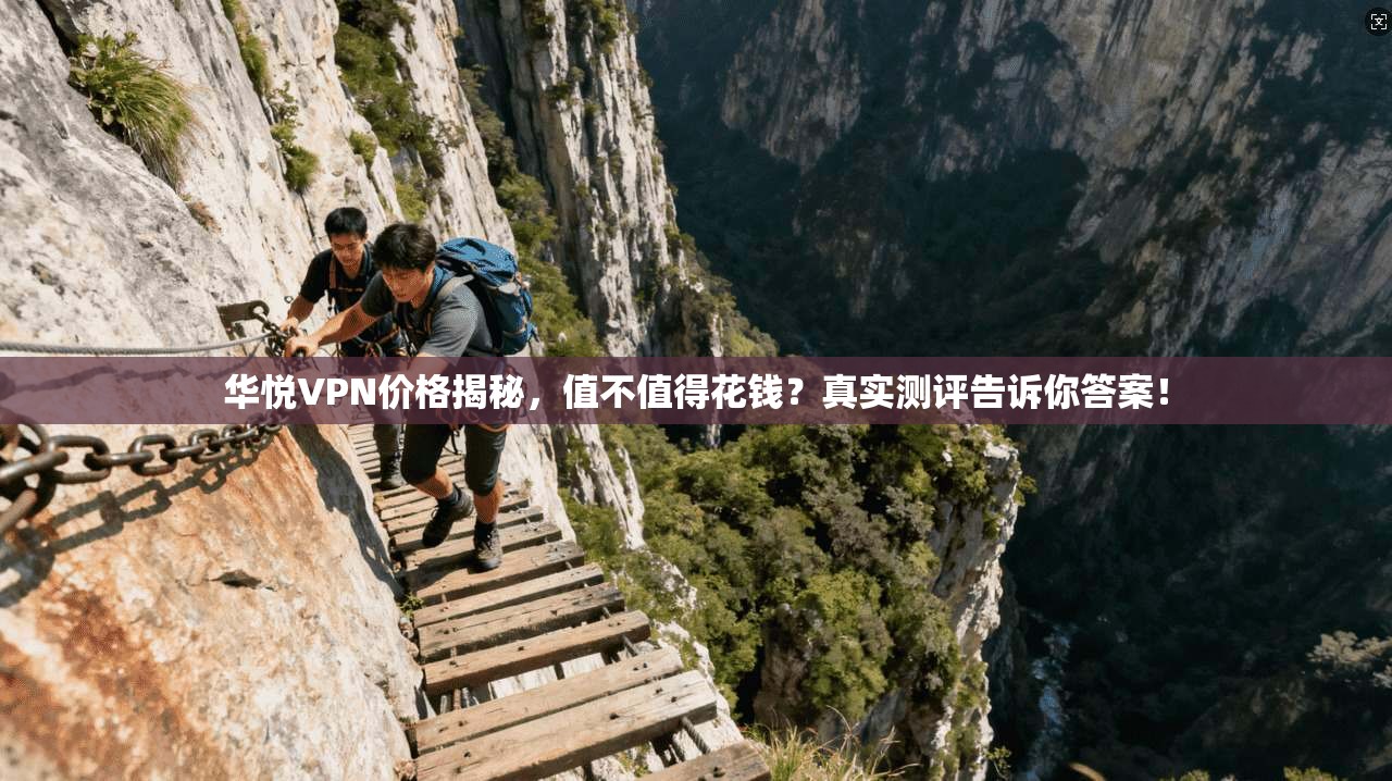 华悦VPN价格揭秘，值不值得花钱？真实测评告诉你答案！