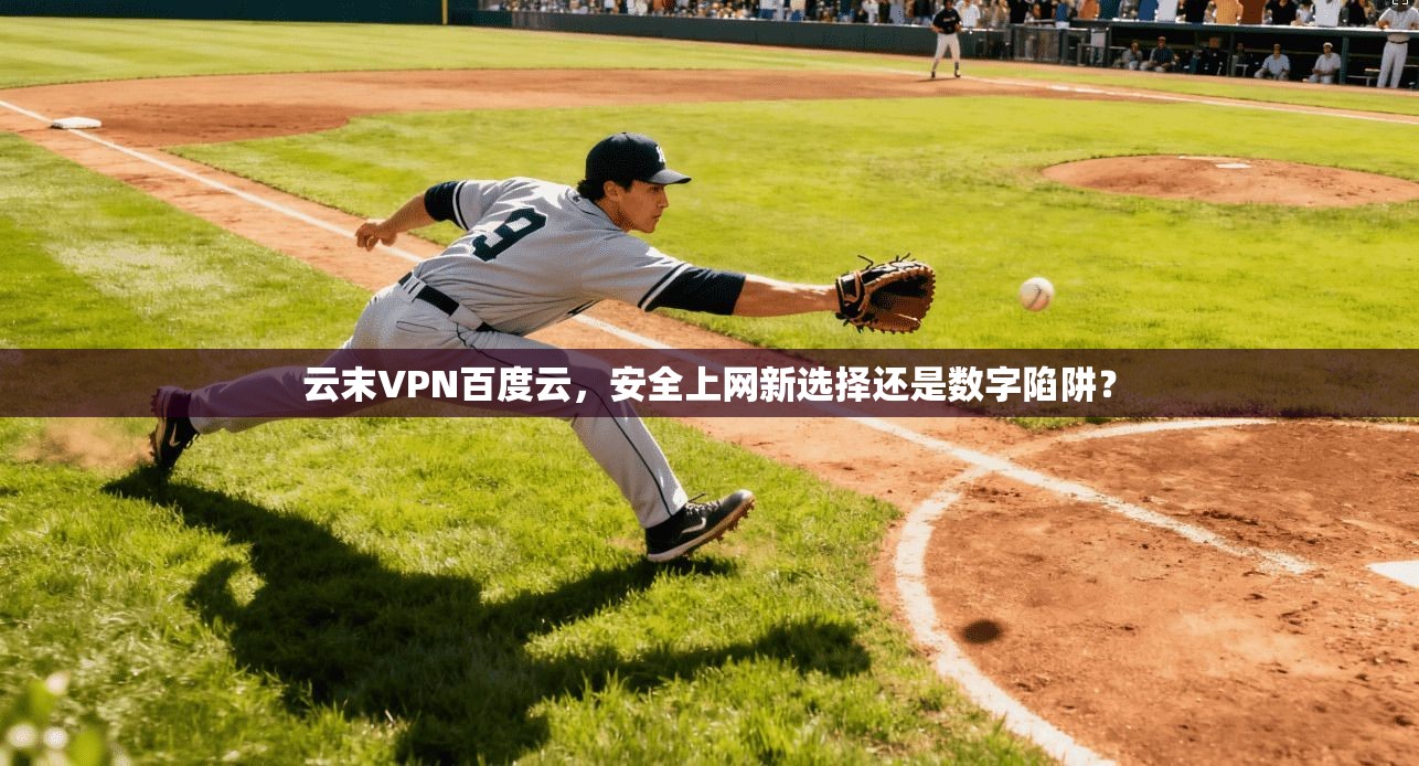 云末VPN百度云，安全上网新选择还是数字陷阱？