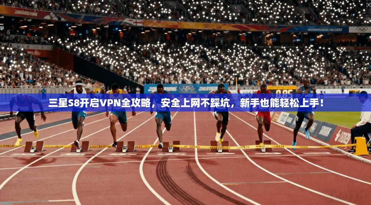 三星S8开启VPN全攻略，安全上网不踩坑，新手也能轻松上手！