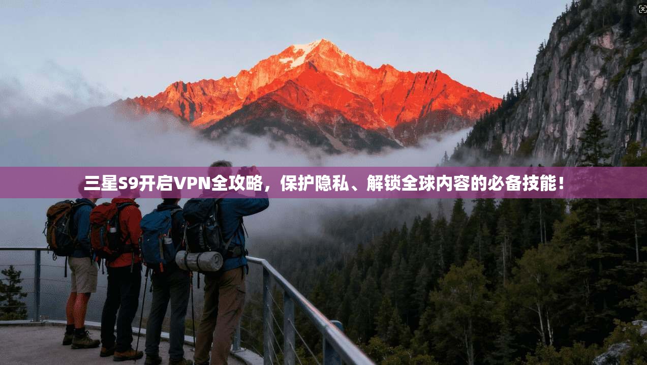 三星S9开启VPN全攻略，保护隐私、解锁全球内容的必备技能！