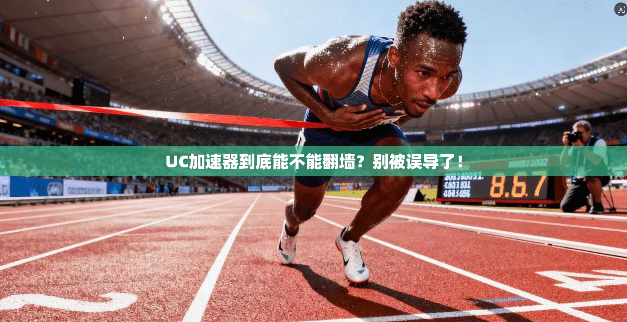 UC加速器到底能不能翻墙？别被误导了！