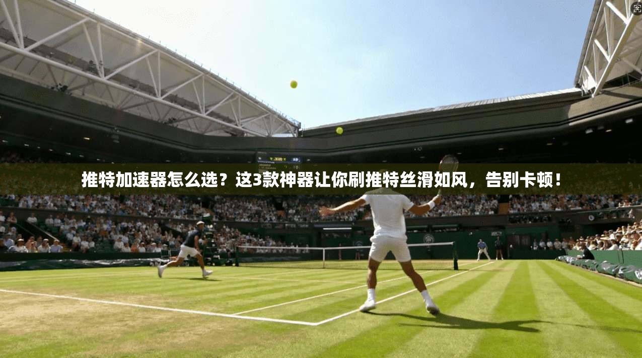 推特加速器怎么选?这3款神器让你刷推特丝滑如风,告别卡顿! 推特加速器怎么选?这3款神器让你刷推特丝滑如风,告别卡顿!