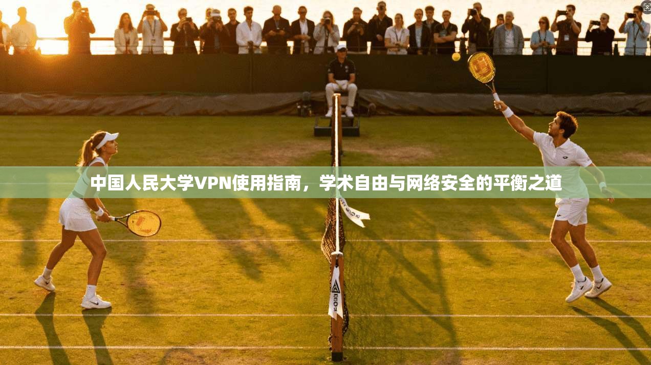 中国人民大学VPN使用指南,学术自由与网络安全的平衡之道