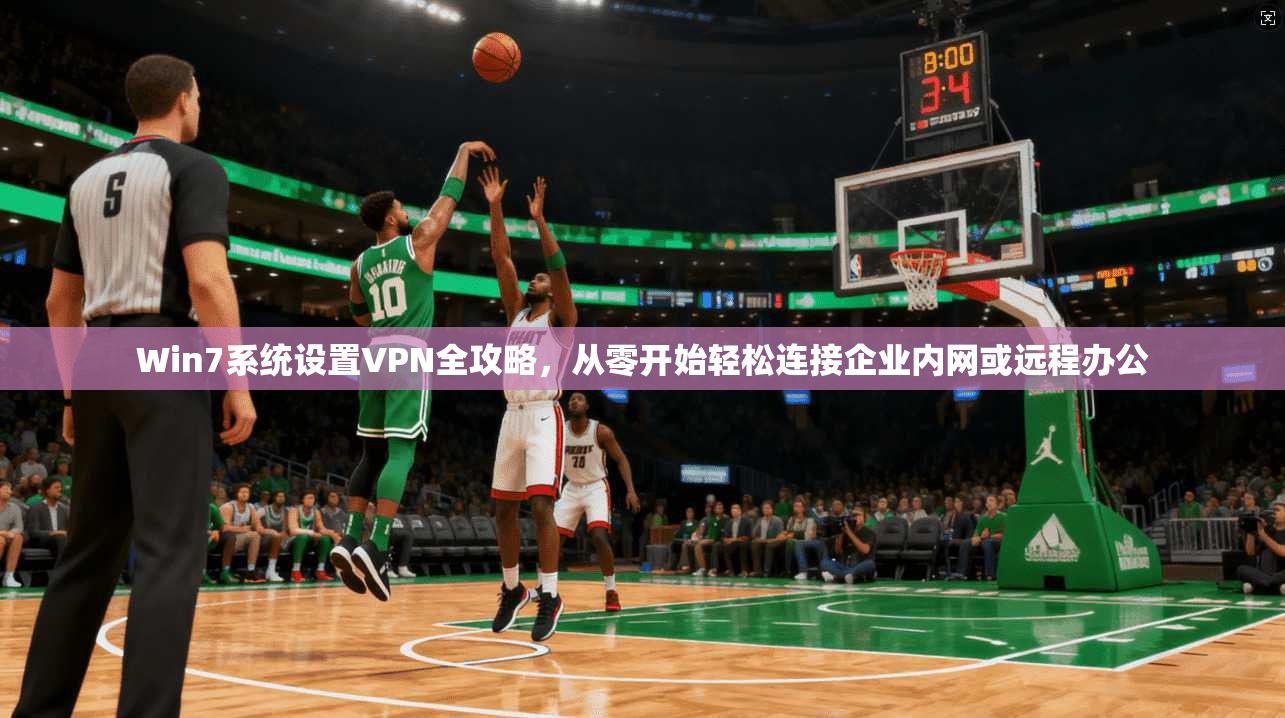 Win7系统设置VPN全攻略，从零开始轻松连接企业内网或远程办公