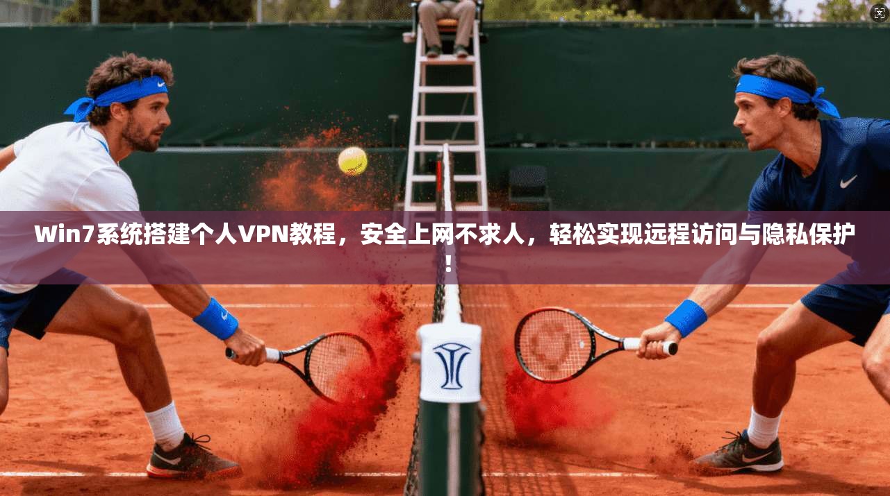 Win7系统搭建个人VPN教程,安全上网不求人,轻松实现远程访问与隐私保护!