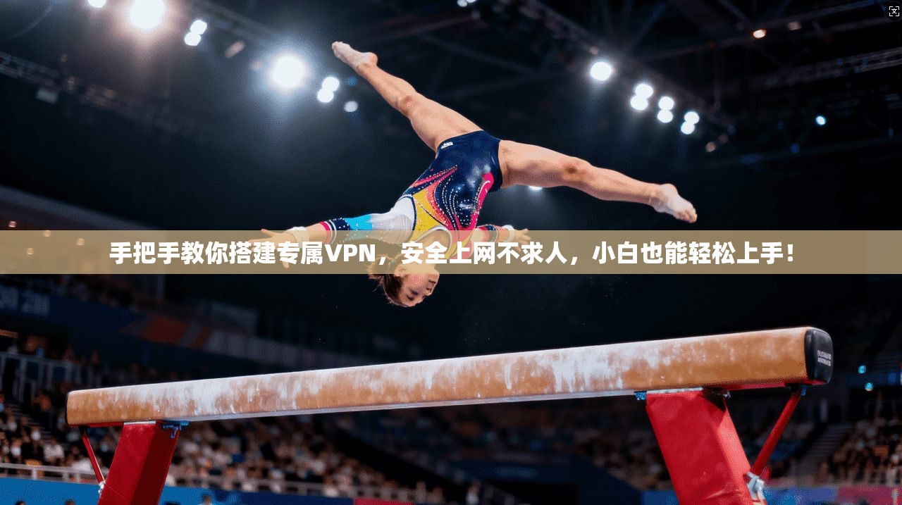 手把手教你搭建专属VPN，安全上网不求人，小白也能轻松上手！