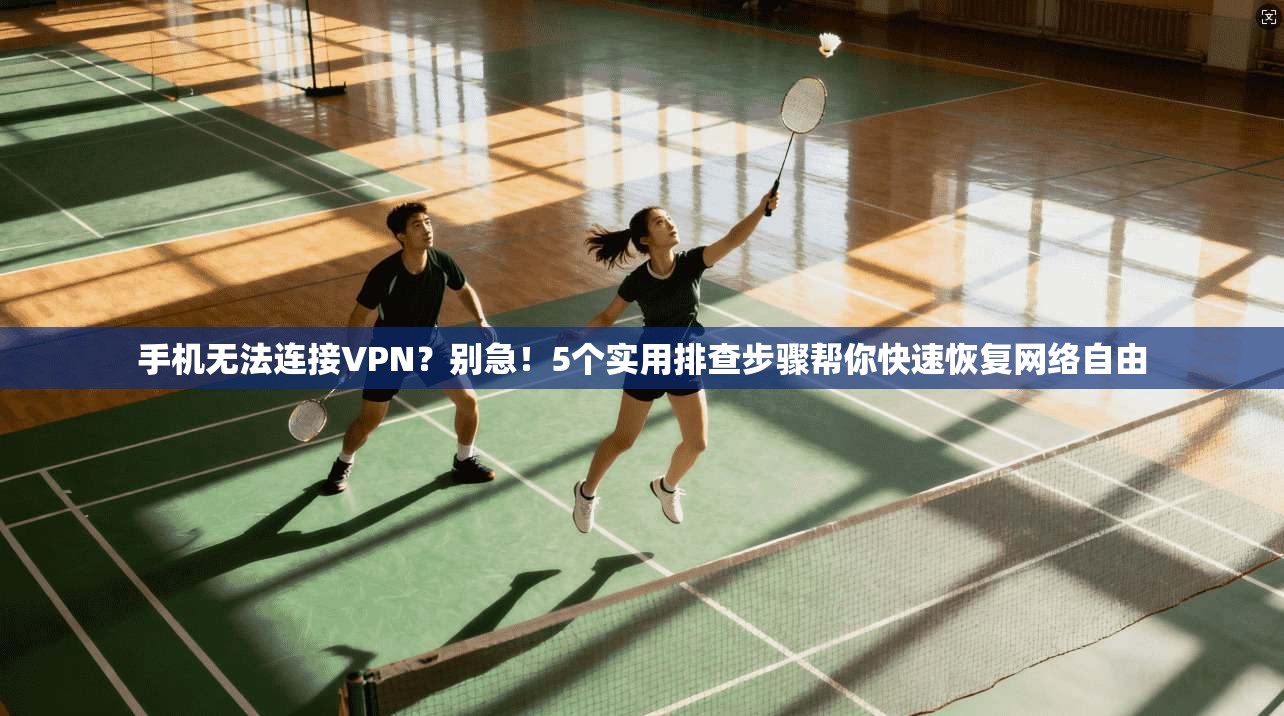 手机无法连接VPN？别急！5个实用排查步骤帮你快速恢复网络自由