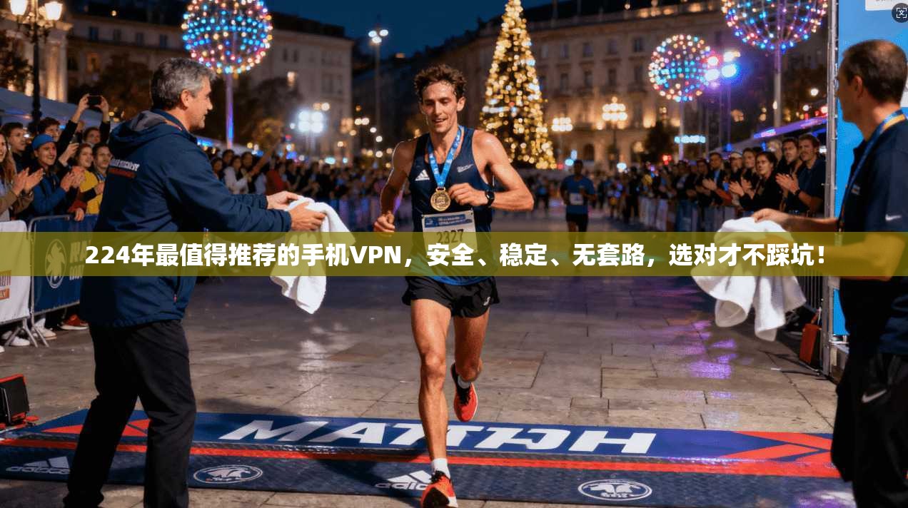 224年最值得推荐的手机VPN，安全、稳定、无套路，选对才不踩坑！