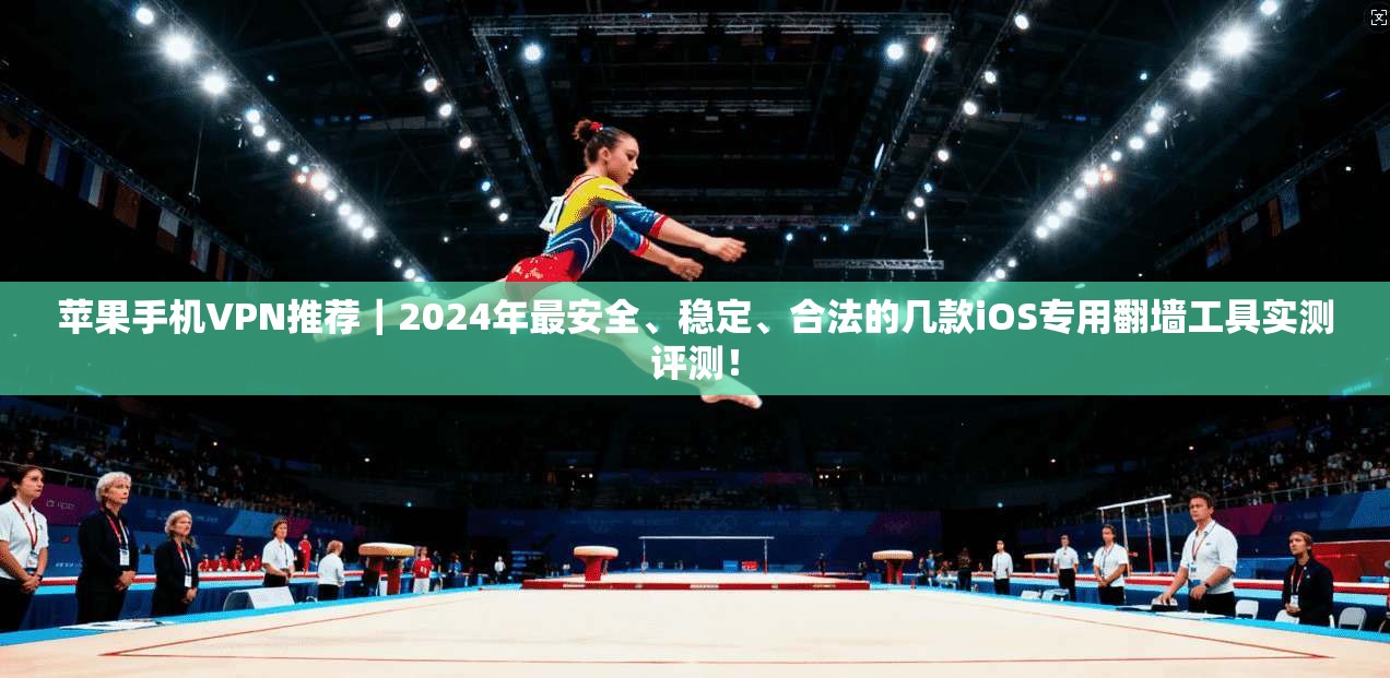 苹果手机VPN推荐｜2024年最安全、稳定、合法的几款iOS专用翻墙工具实测评测！