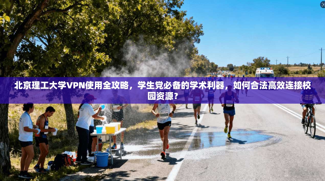 北京理工大学VPN使用全攻略，学生党必备的学术利器，如何合法高效连接校园资源？
